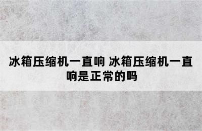 冰箱压缩机一直响 冰箱压缩机一直响是正常的吗